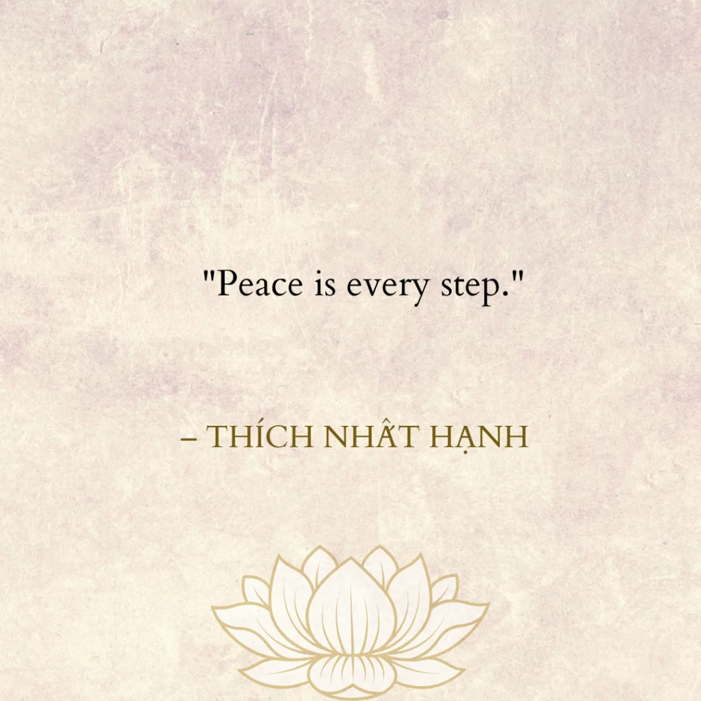  "Peace is every step." – Thích Nhất Hạnh